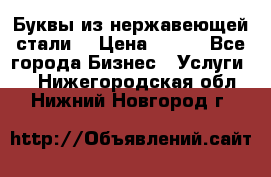 Буквы из нержавеющей стали. › Цена ­ 700 - Все города Бизнес » Услуги   . Нижегородская обл.,Нижний Новгород г.